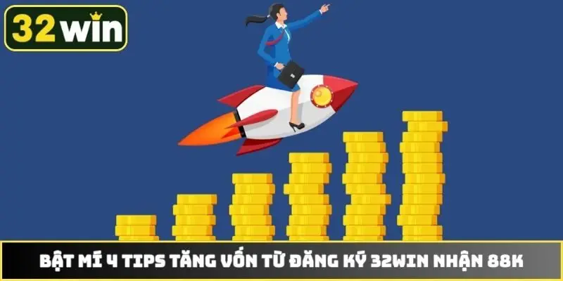 Bật mí 4 tips tăng vốn từ đăng ký 32WIN nhận 88k