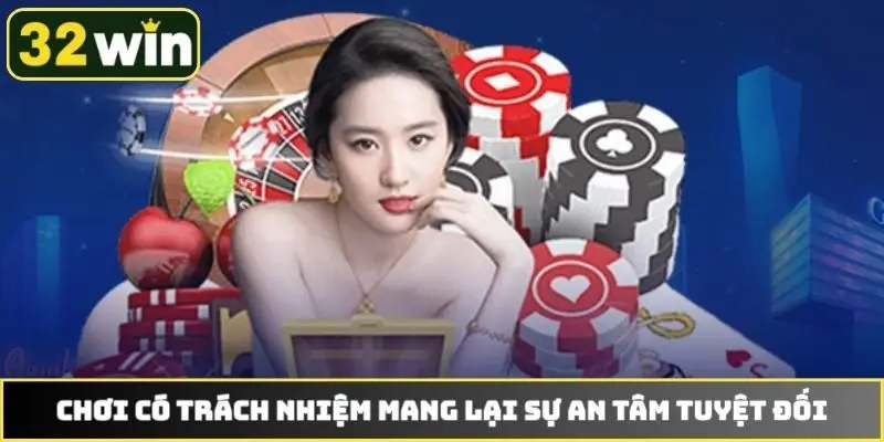 Chơi có trách nhiệm mang lại sự an tâm tuyệt đối